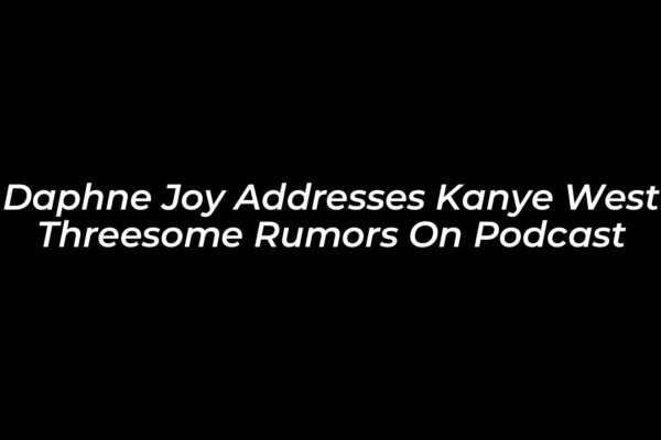 daphne joy addresses kanye west threesome rumors on podcast y0AS