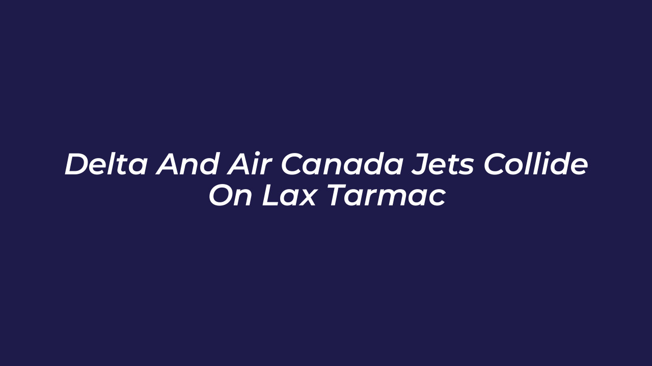 delta and air canada jets collide on lax tarmac 8smJ
