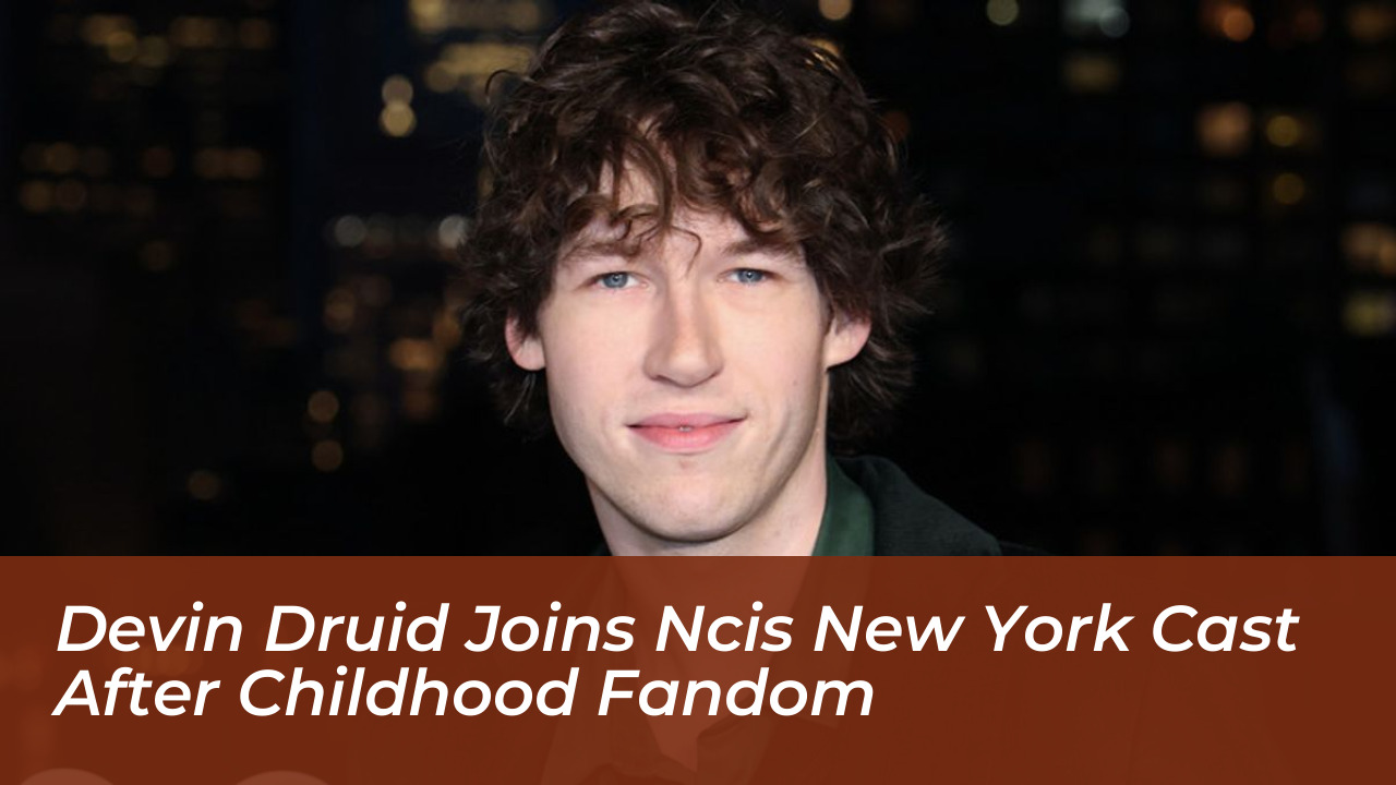 devin druid joins ncis new york cast after childhood fandom f43c