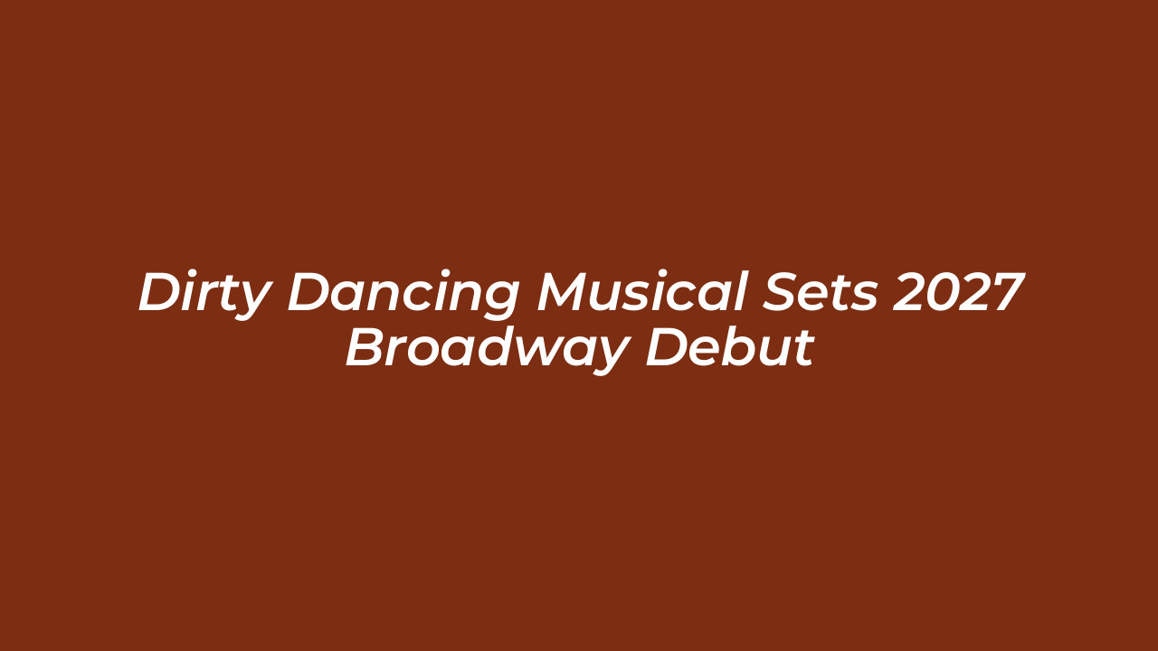 dirty dancing musical sets 2027 broadway debut EmDo
