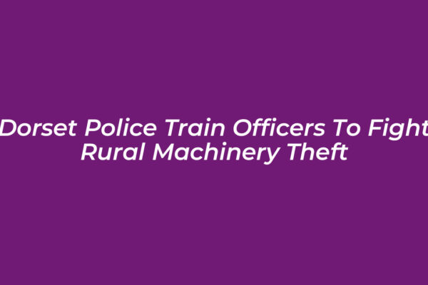 dorset police train officers to fight rural machinery theft 8pfT