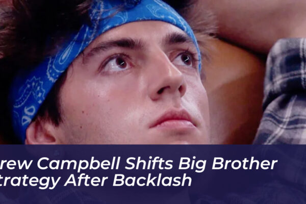 drew campbell shifts big brother strategy after backlash 7oOK