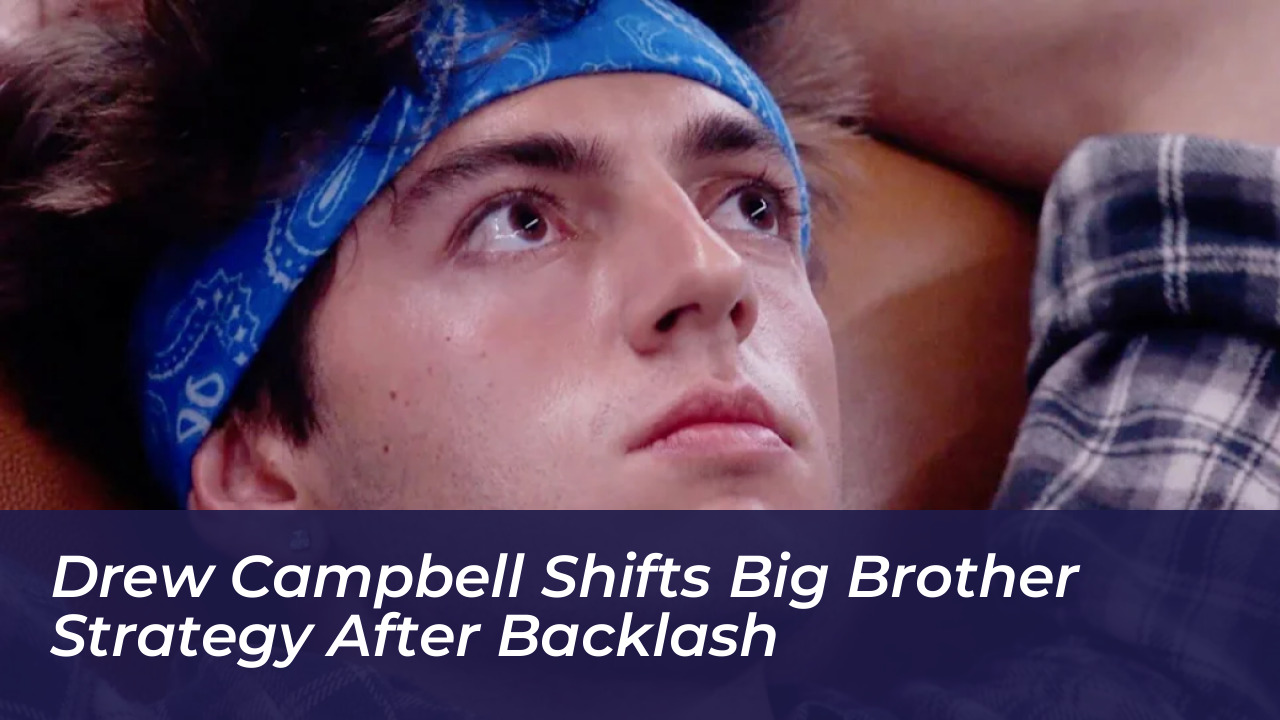 drew campbell shifts big brother strategy after backlash 7oOK