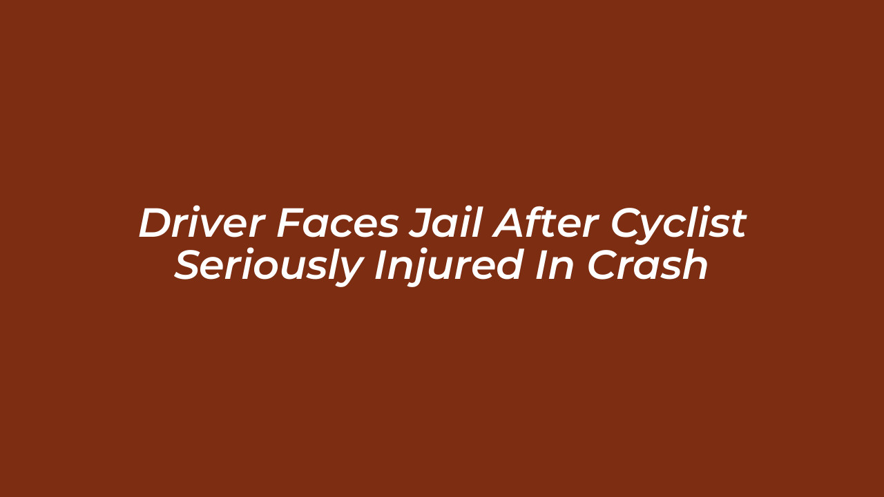 driver faces jail after cyclist seriously injured in crash