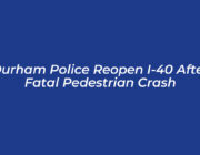 durham police reopen i 40 after fatal pedestrian crash mAZi
