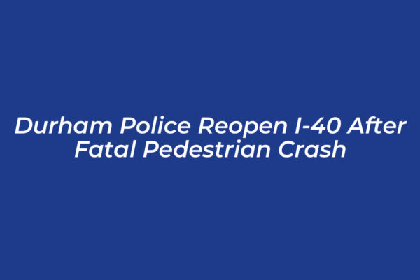 durham police reopen i 40 after fatal pedestrian crash mAZi