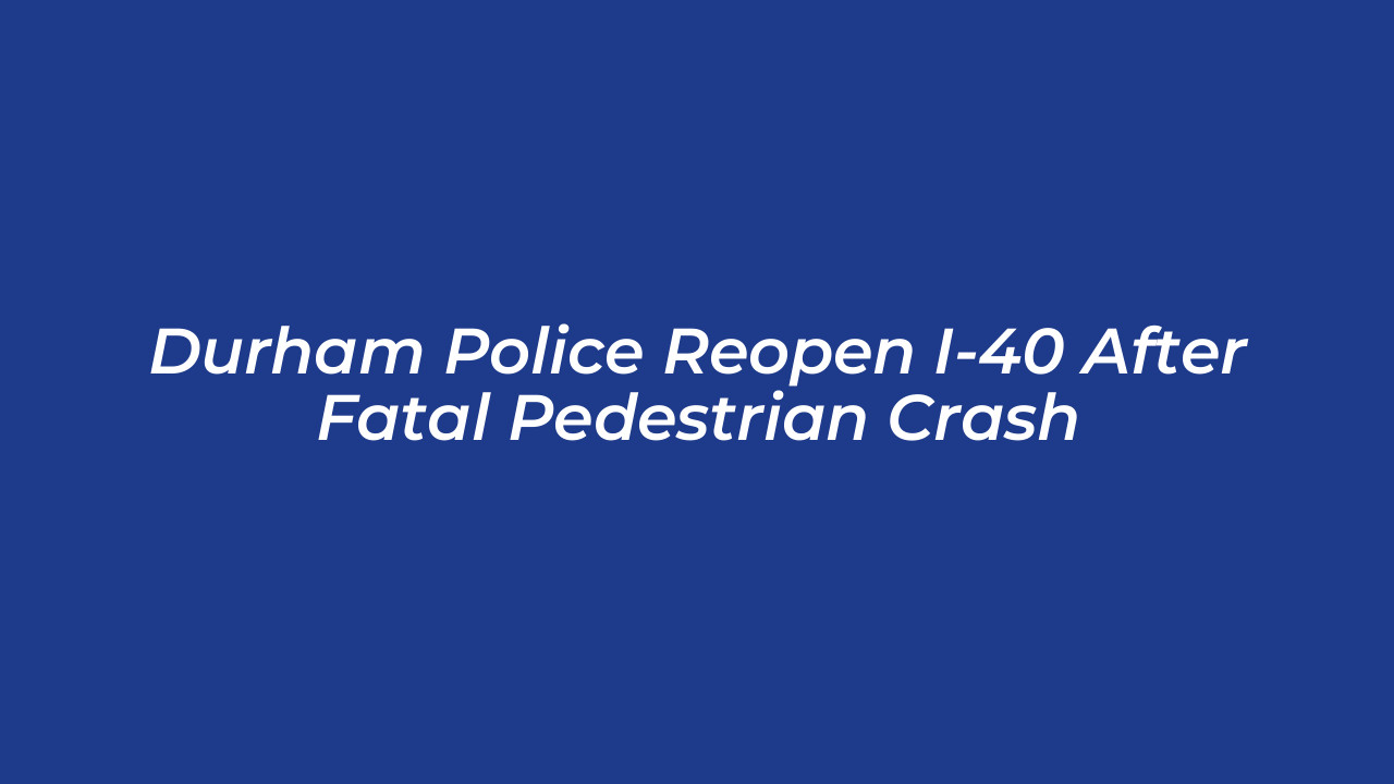 durham police reopen i 40 after fatal pedestrian crash mAZi