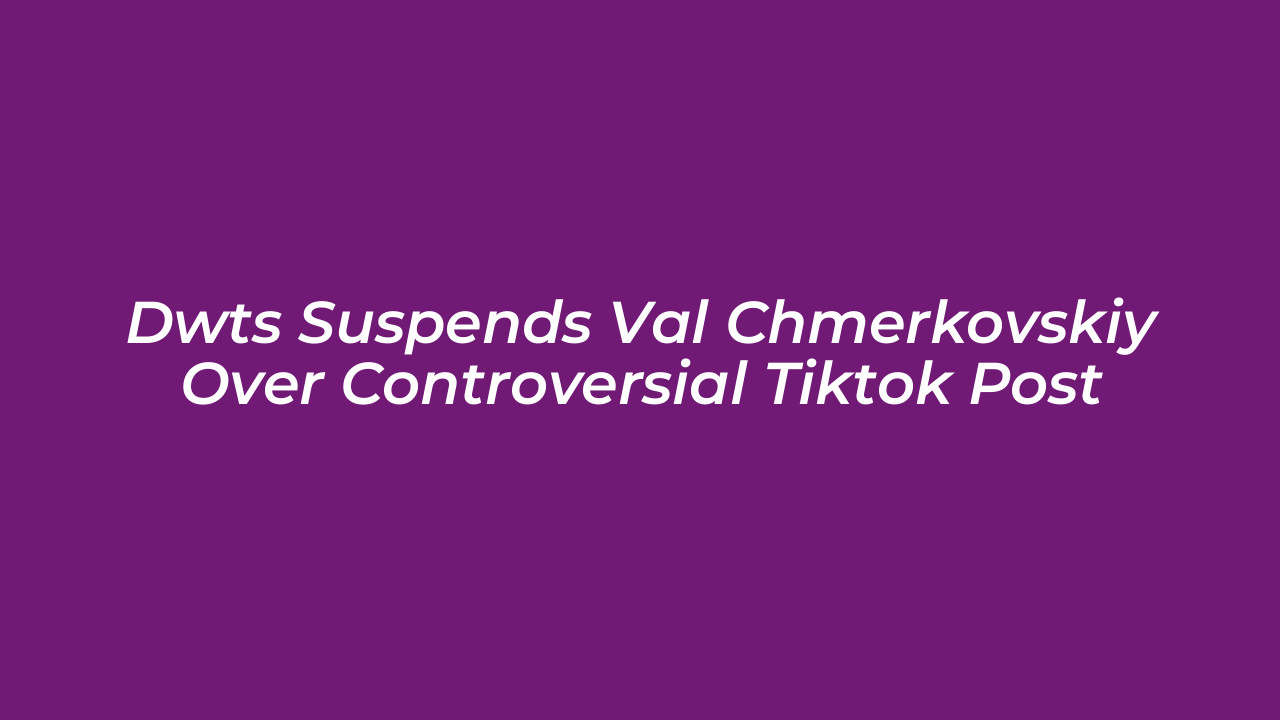 dwts suspends val chmerkovskiy over controversial tiktok post Mfak