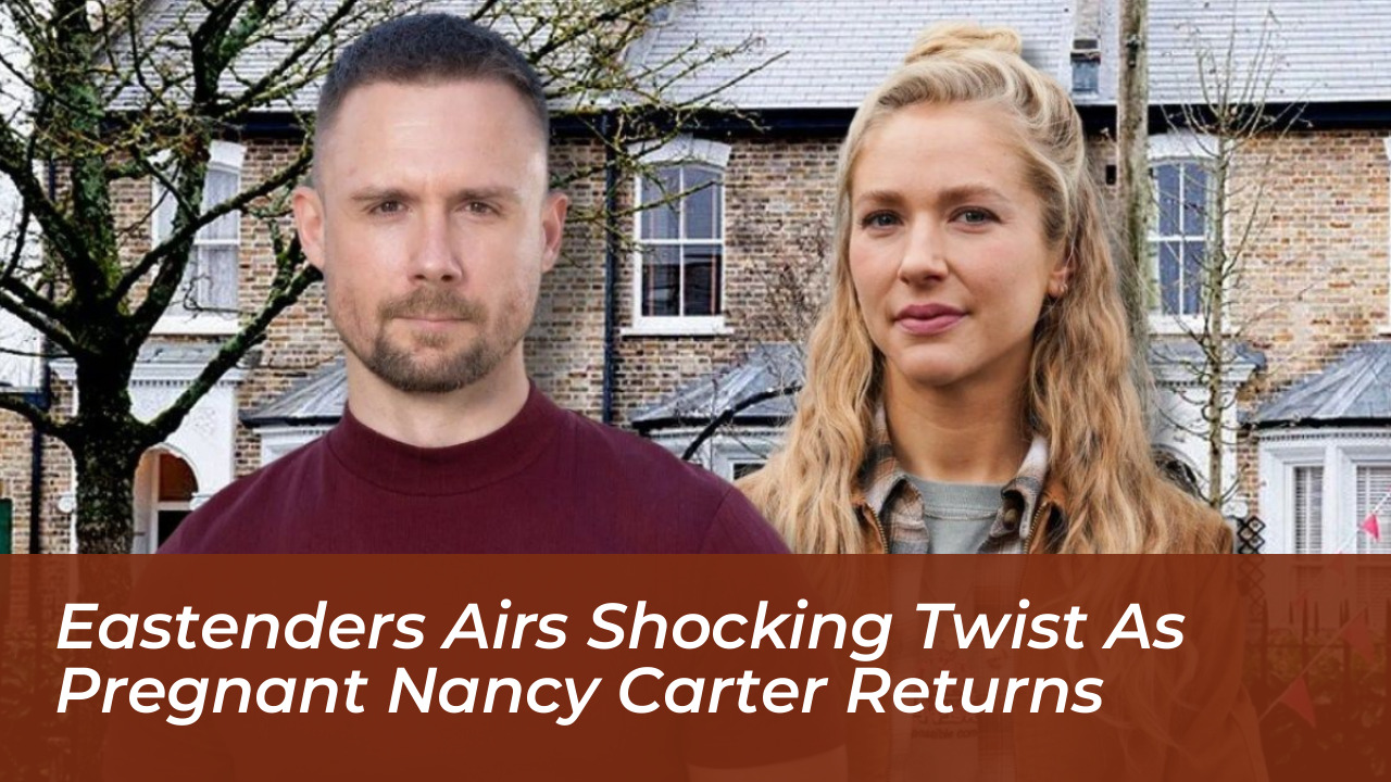 eastenders airs shocking twist as pregnant nancy carter returns ta2y