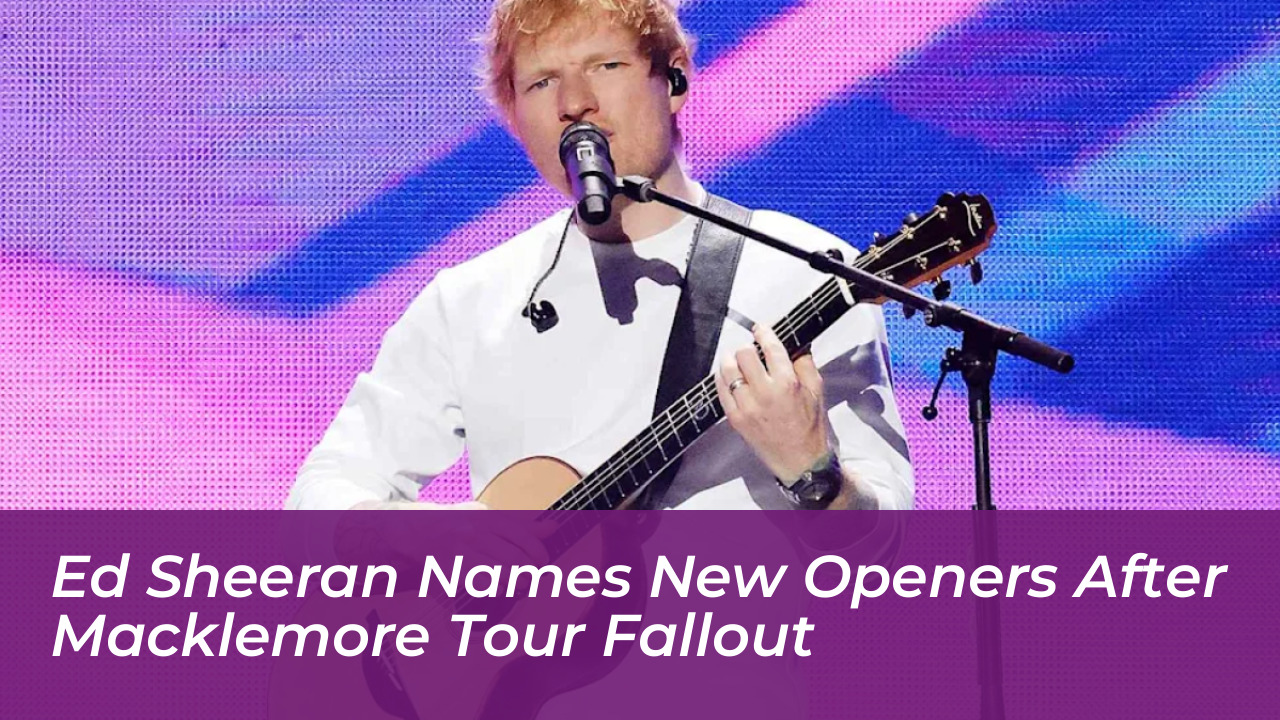 ed sheeran names new openers after macklemore tour fallout jQVv