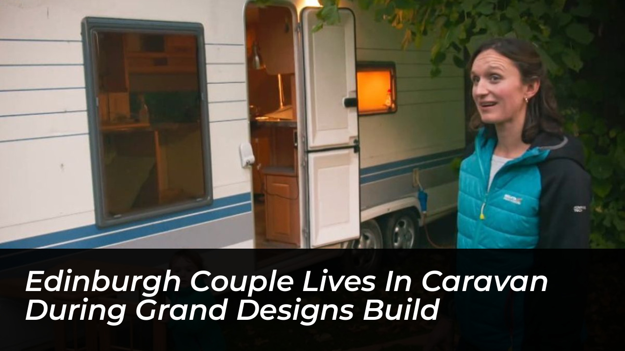 edinburgh couple lives in caravan during grand designs build PIZW
