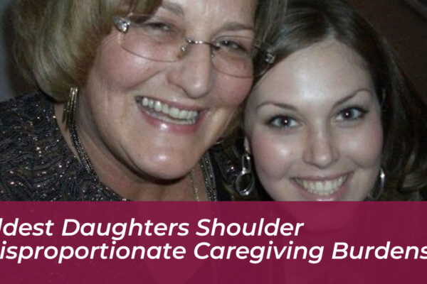eldest daughters shoulder disproportionate caregiving burdens 6GgM