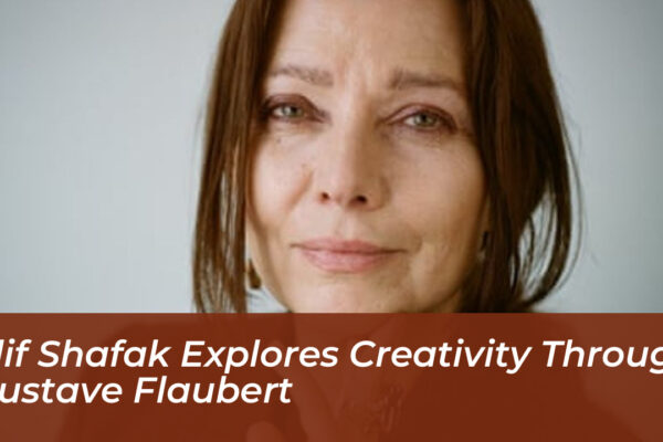 elif shafak explores creativity through gustave flaubert pAJV