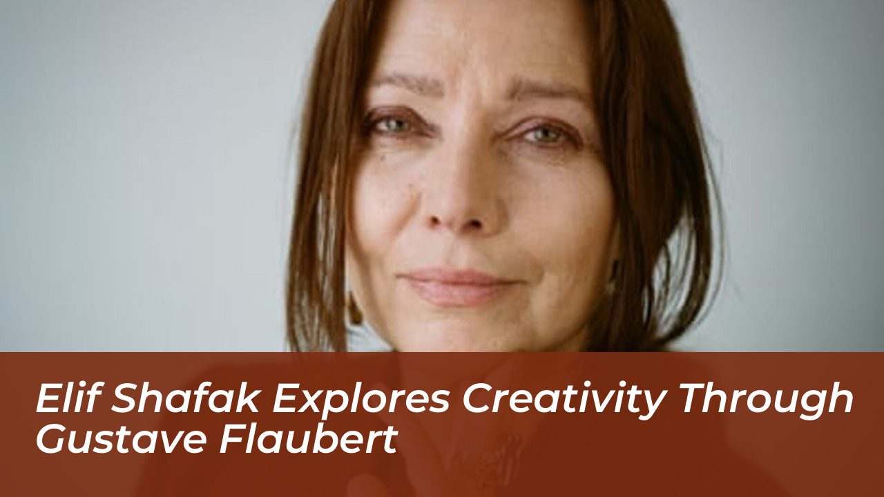 elif shafak explores creativity through gustave flaubert pAJV