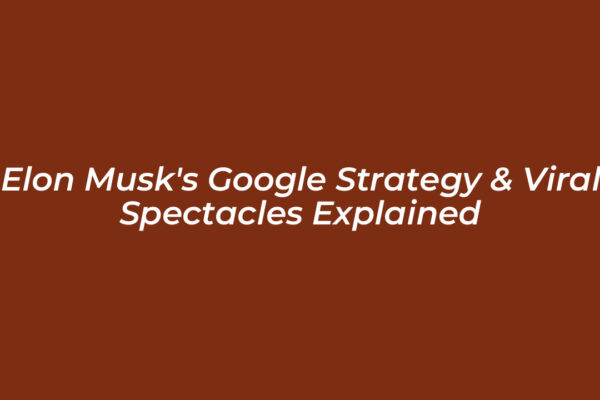 elon musks google strategy viral spectacles explained DdtI