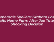 emmerdale spoilers graham foster exits home farm after joe tates shocking decision 8Lch