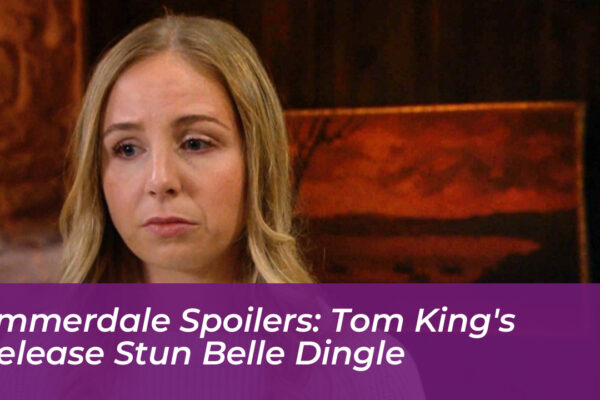 emmerdale spoilers tom kings release stun belle dingle 8lW6
