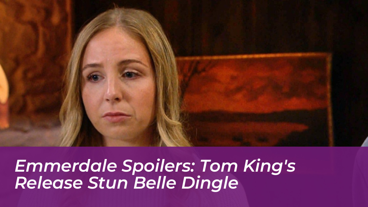 emmerdale spoilers tom kings release stun belle dingle 8lW6