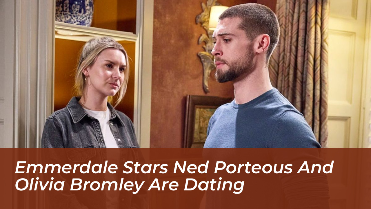 emmerdale stars ned porteous and olivia bromley are dating abju