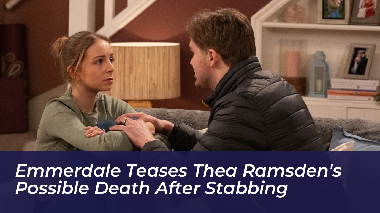 emmerdale teases thea ramsdens possible death after stabbing AgbY