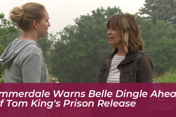 emmerdale warns belle dingle ahead of tom kings prison release pRln