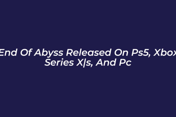 end of abyss released on ps5 xbox series xs and pc RZNA