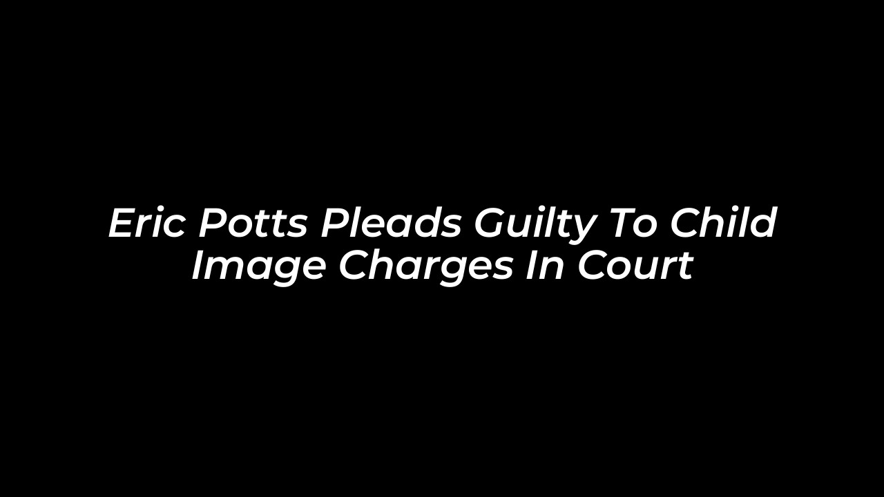 eric potts pleads guilty to child image charges in court Kt7J
