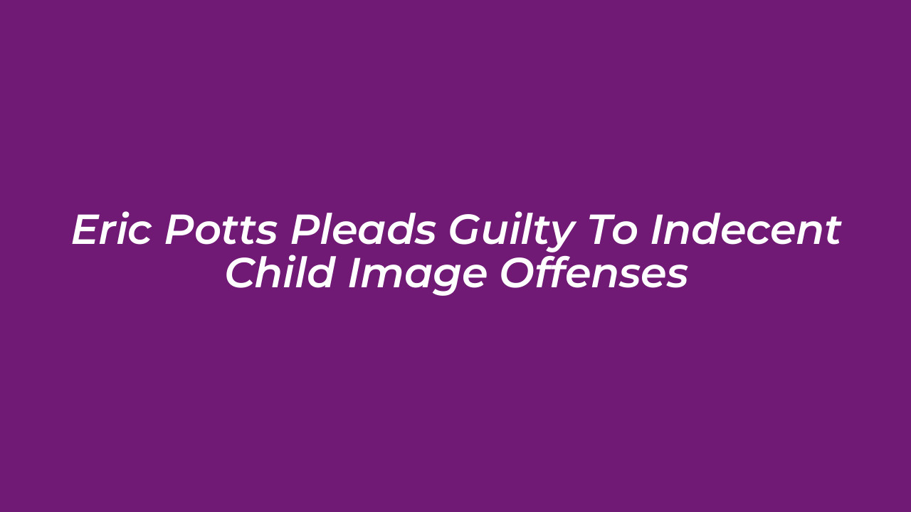 eric potts pleads guilty to indecent child image offenses l3kS