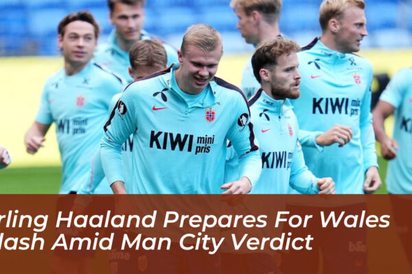 erling haaland prepares for wales clash amid man city verdict lLVq