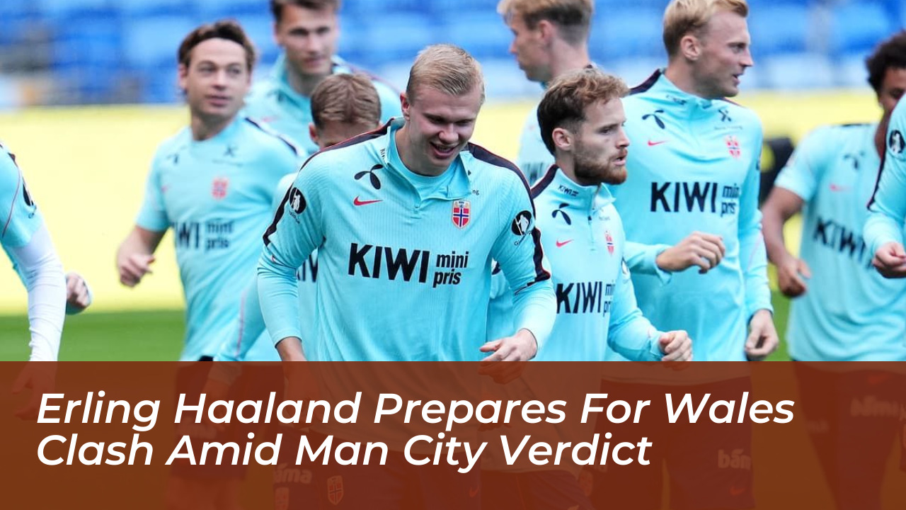 erling haaland prepares for wales clash amid man city verdict lLVq