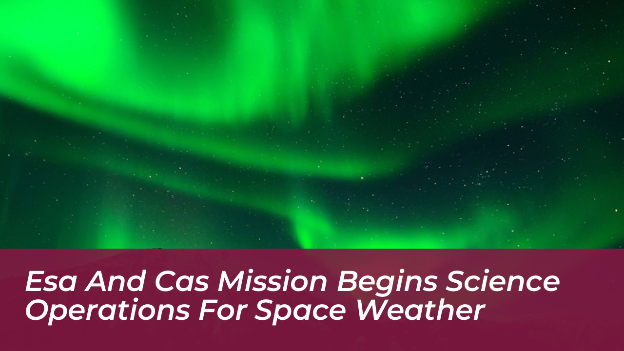 esa and cas mission begins science operations for space weather PA4i