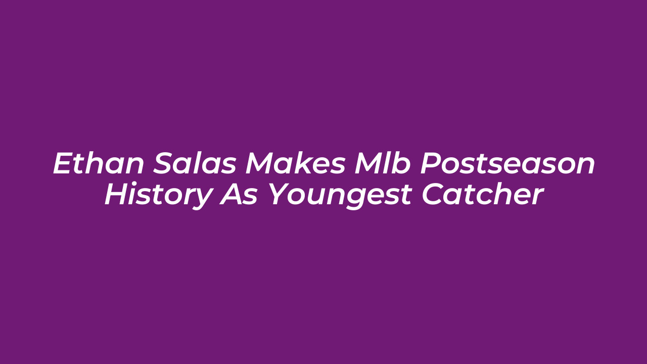 ethan salas makes mlb postseason history as youngest catcher nVib