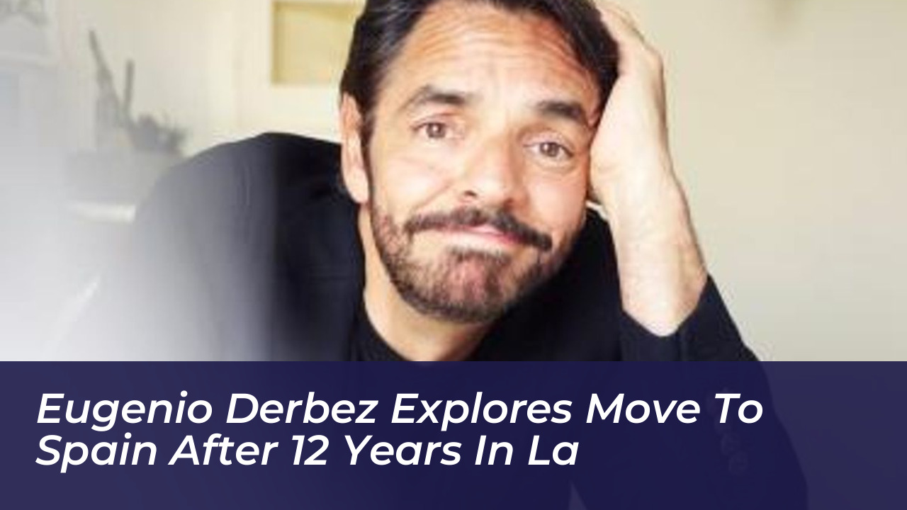 eugenio derbez explores move to spain after 12 years in la ydlJ