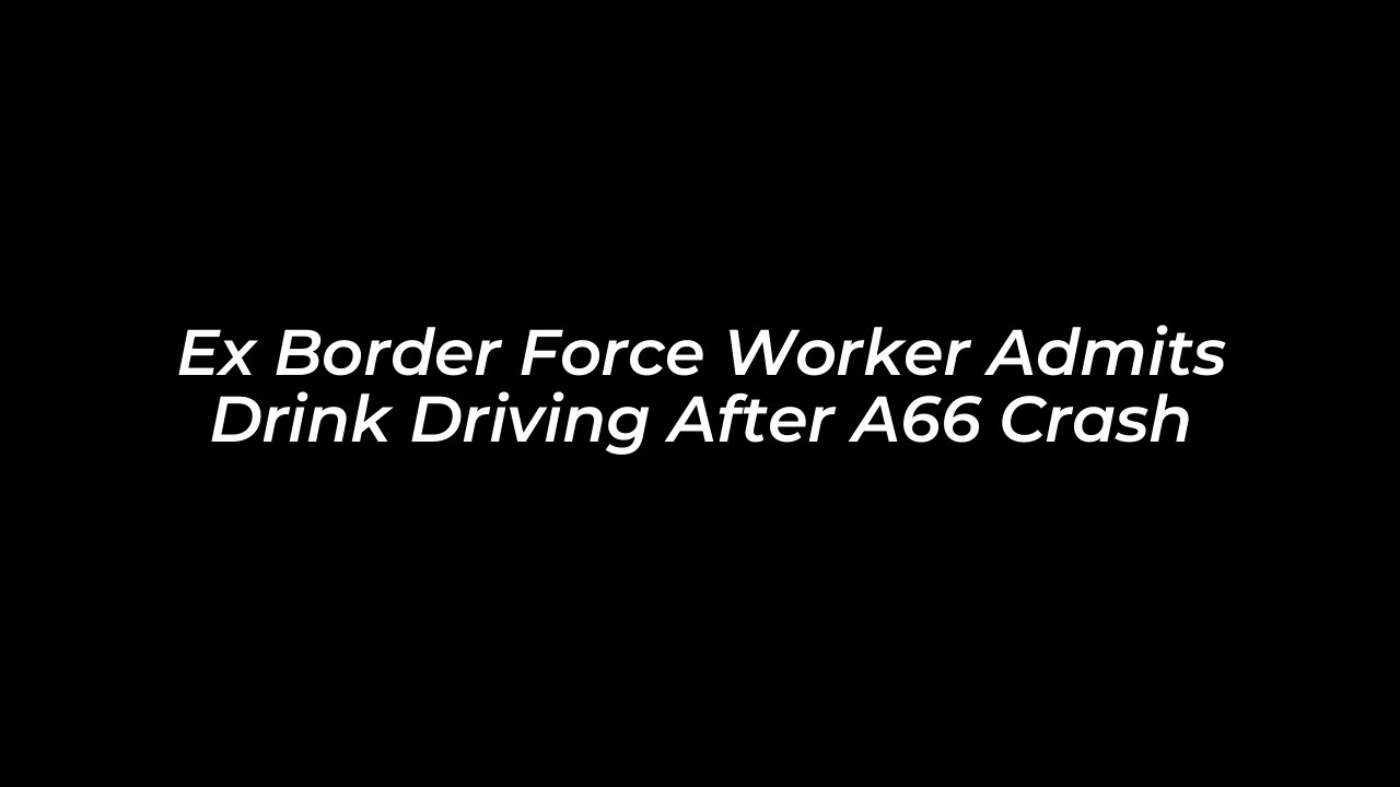 ex border force worker admits drink driving after a66 crash rfeA