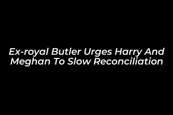 ex royal butler urges harry and meghan to slow reconciliation Ga8y