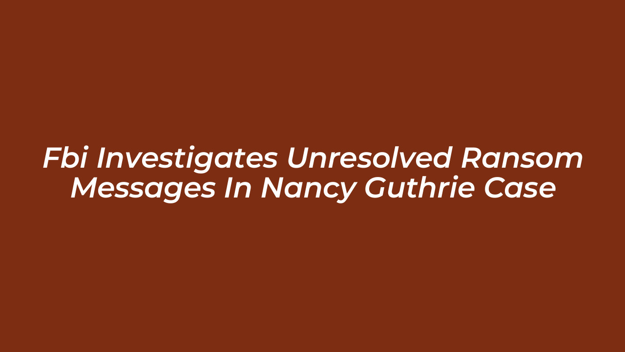 fbi investigates unresolved ransom messages in nancy guthrie case o5Lk