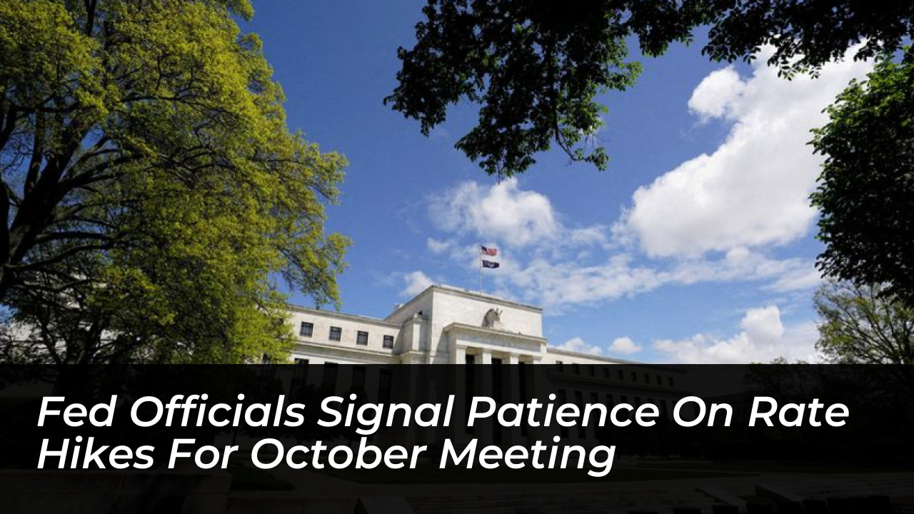 fed officials signal patience on rate hikes for october meeting