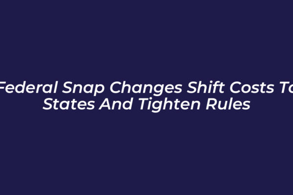 federal snap changes shift costs to states and tighten rules oyyv