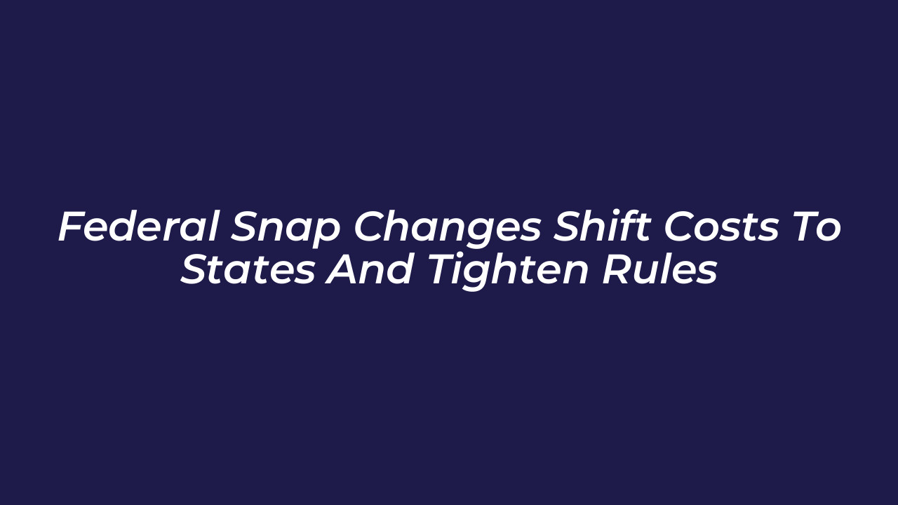 federal snap changes shift costs to states and tighten rules oyyv