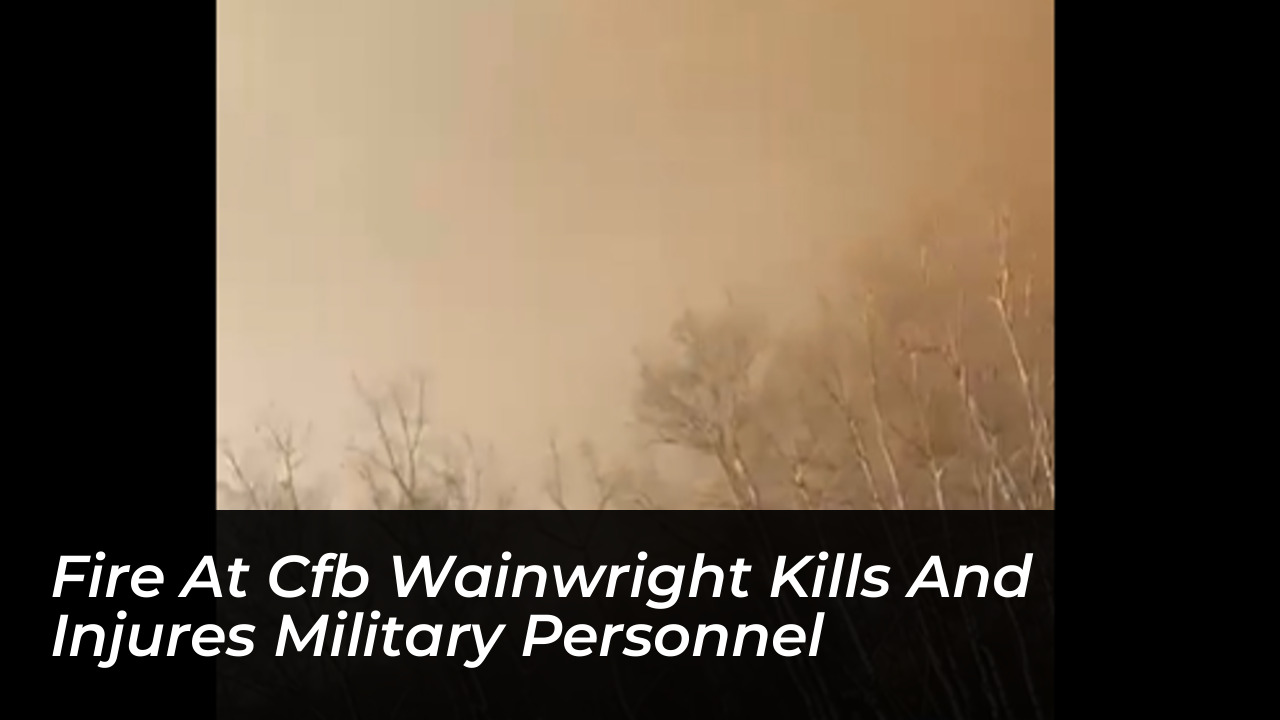 fire at cfb wainwright kills and injures military personnel jaSo