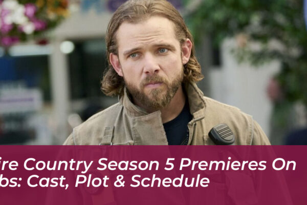 fire country season 5 premieres on cbs cast plot schedule agRK