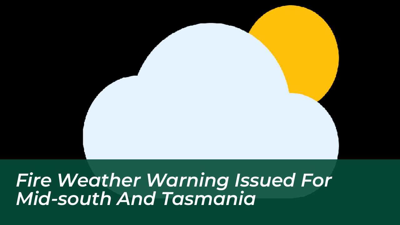 fire weather warning issued for mid south and tasmania 25Ah