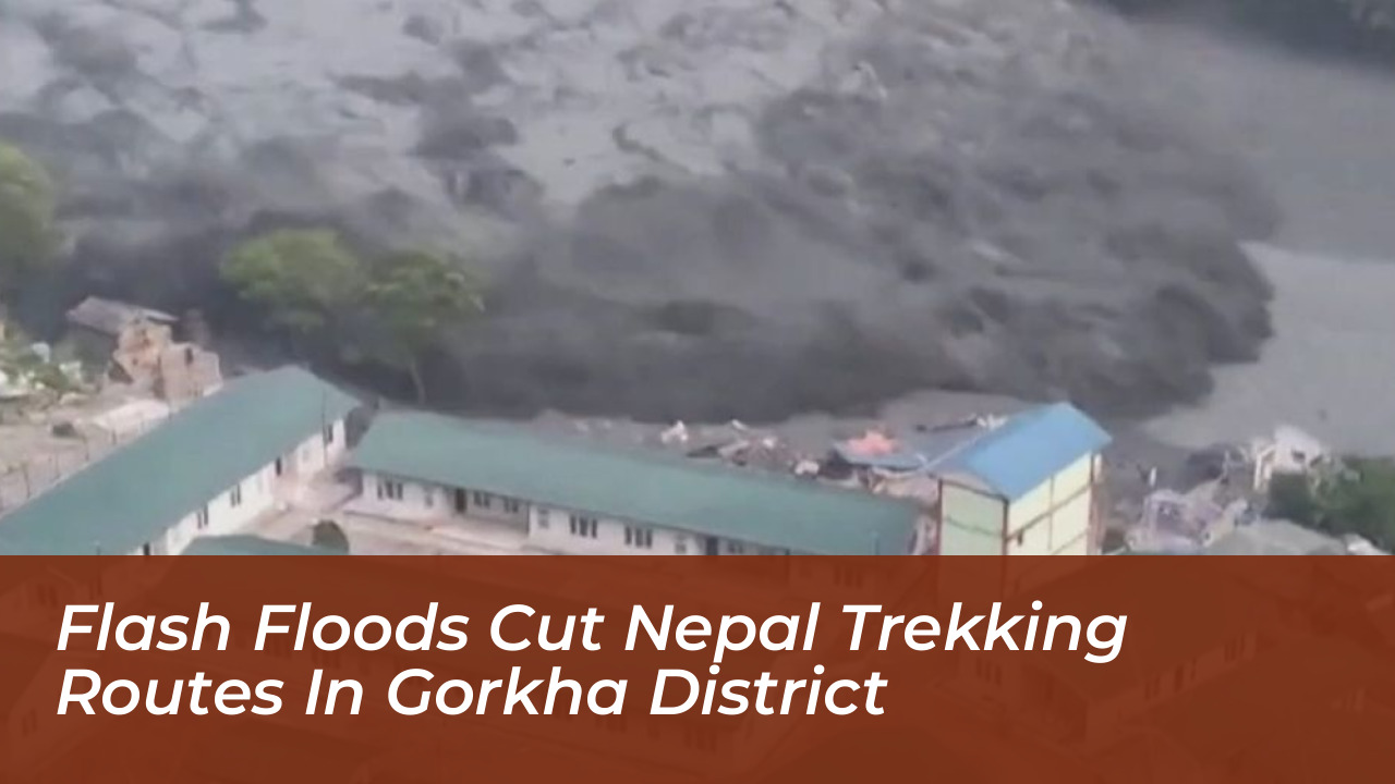 flash floods cut nepal trekking routes in gorkha district RHgZ