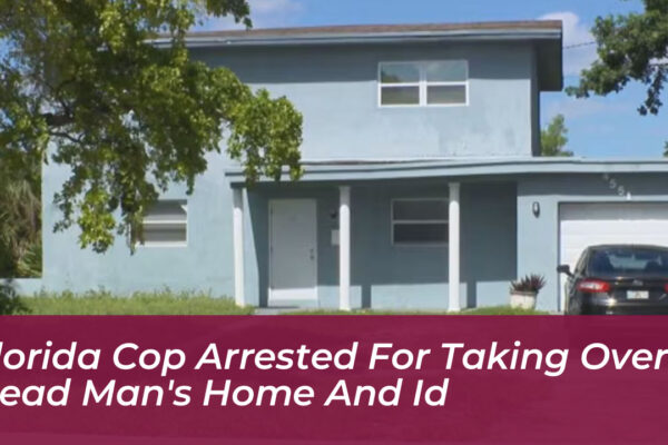 Florida Cop Arrested for Taking Over Dead Man’s Home and ID