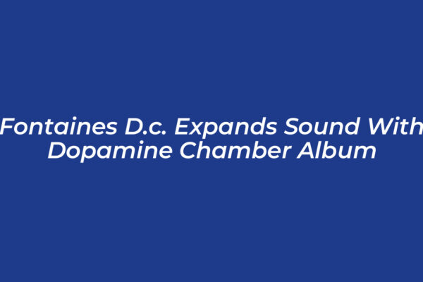 fontaines d c expands sound with dopamine chamber album 7Htc