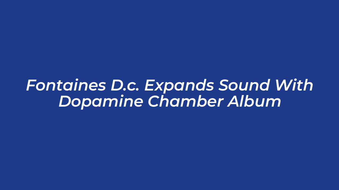 fontaines d c expands sound with dopamine chamber album 7Htc