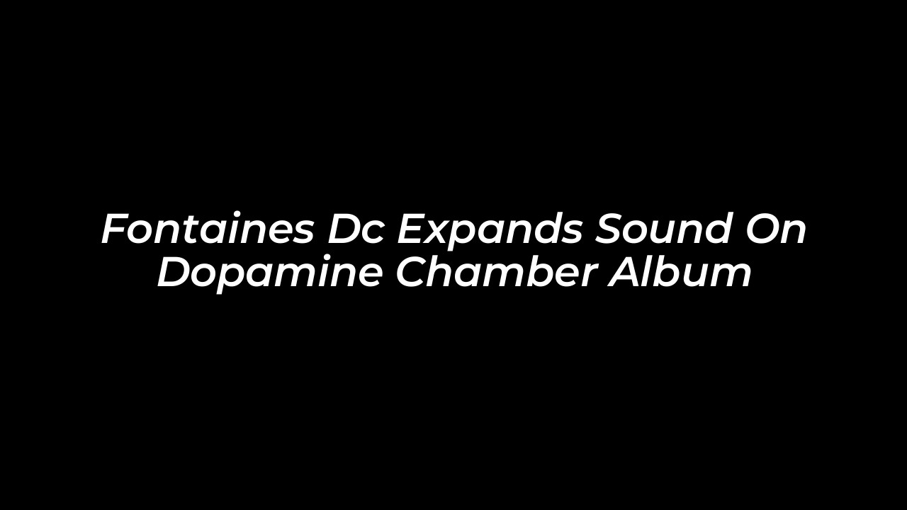 fontaines dc expands sound on dopamine chamber album eEkX