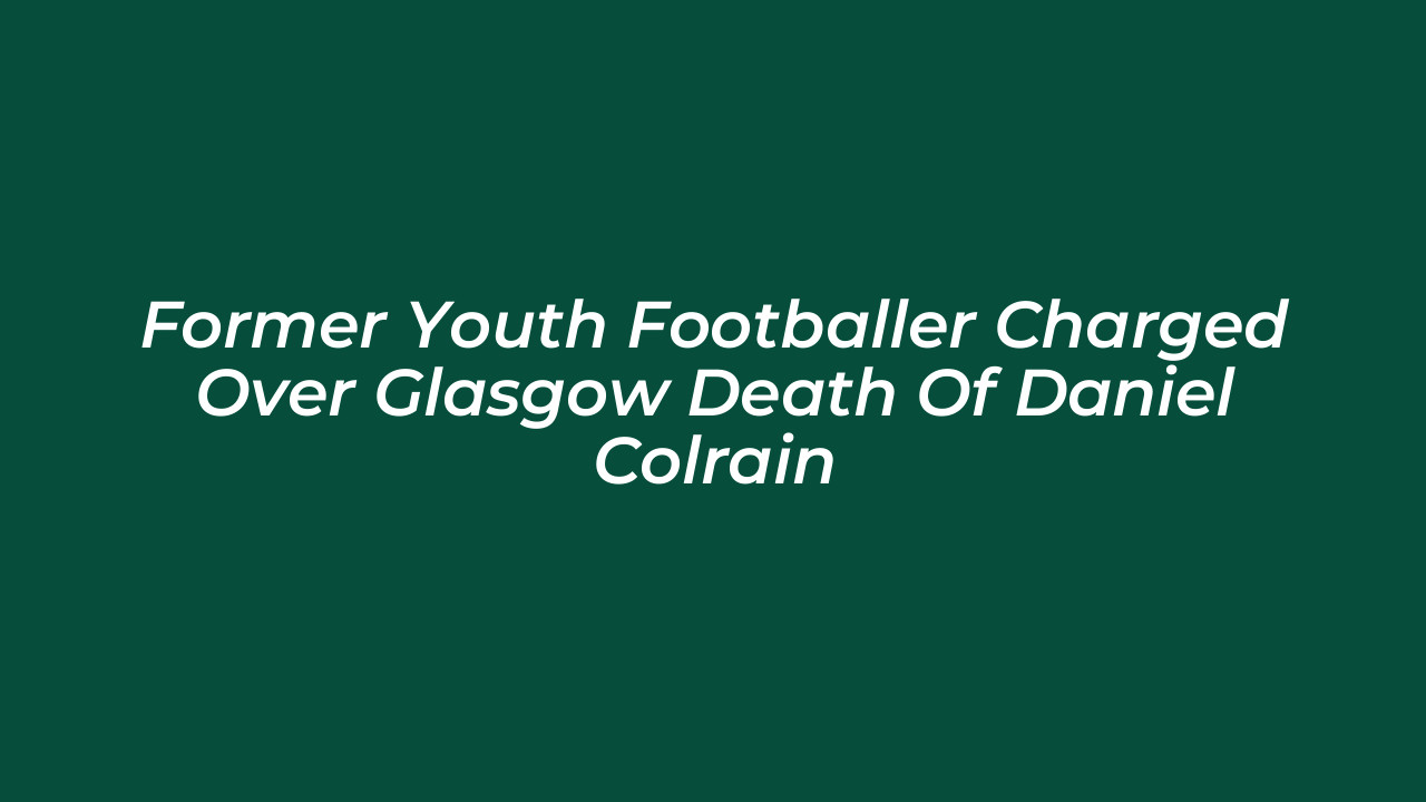 former youth footballer charged over glasgow death of daniel colrain NRBQ