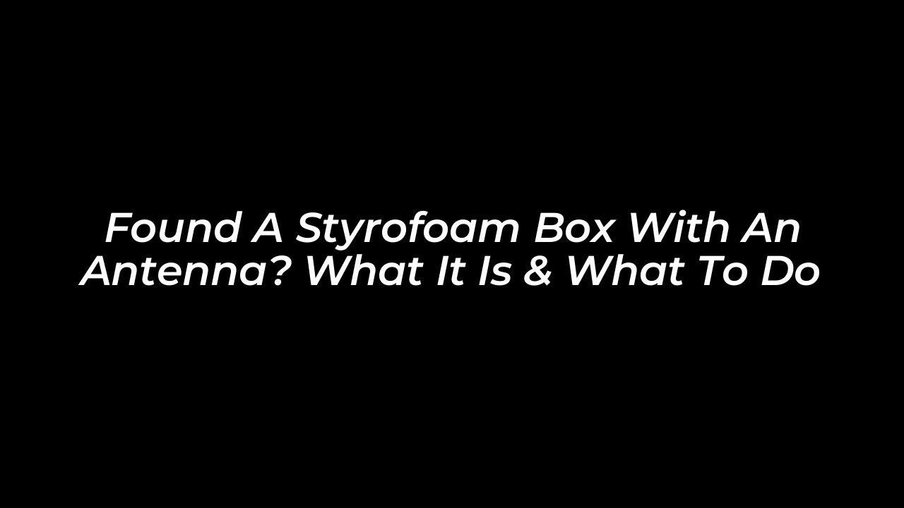found a styrofoam box with an antenna what it is what to do KdL2