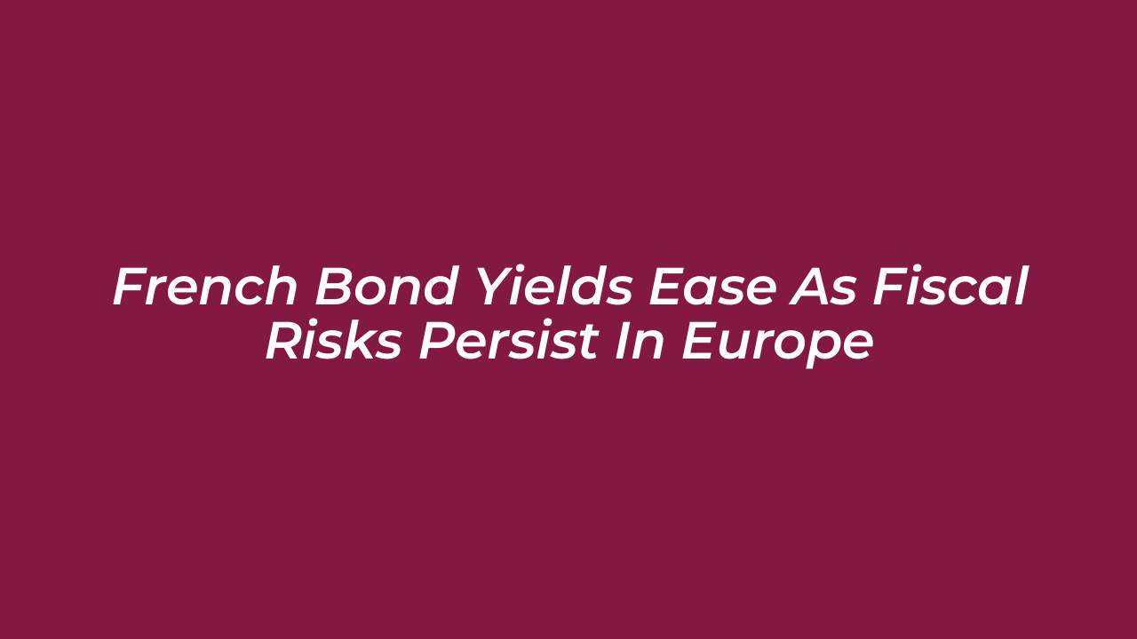 french bond yields ease as fiscal risks persist in europe t0cR